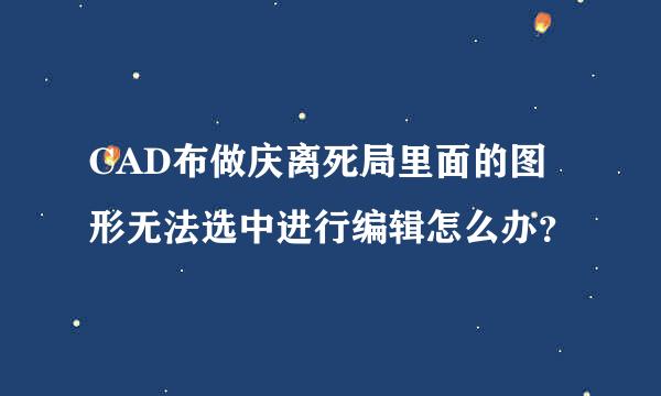 CAD布做庆离死局里面的图形无法选中进行编辑怎么办？