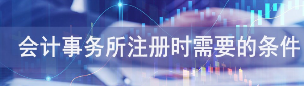 会计师事务所注册需要什么来自条件