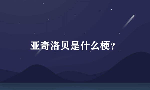 亚奇洛贝是什么梗？