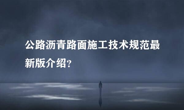 公路沥青路面施工技术规范最新版介绍？