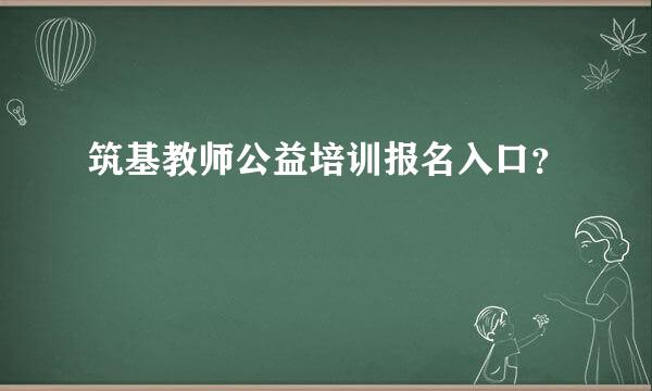 筑基教师公益培训报名入口？