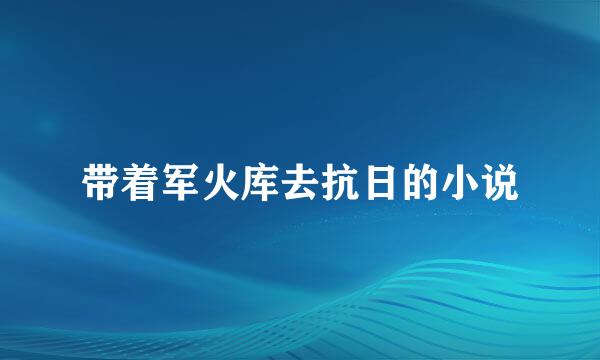 带着军火库去抗日的小说