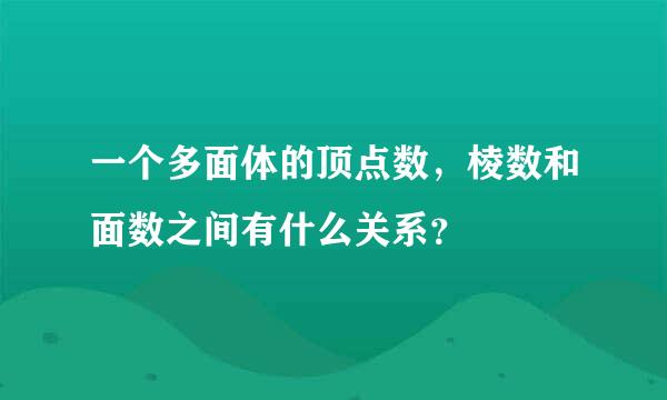 一个多面体的顶点数，棱数和面数之间有什么关系？