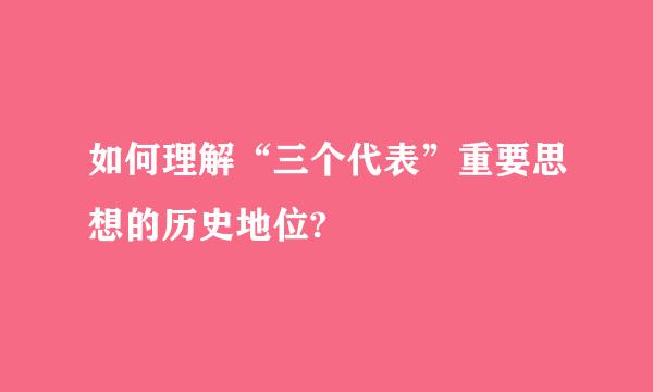 如何理解“三个代表”重要思想的历史地位?