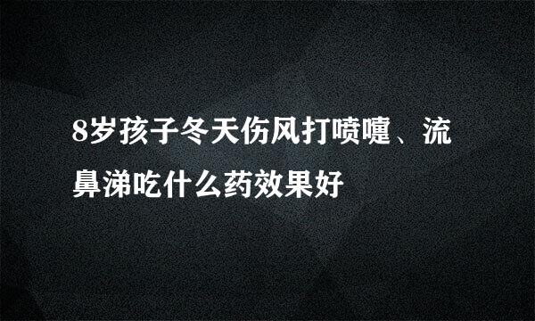 8岁孩子冬天伤风打喷嚏、流鼻涕吃什么药效果好