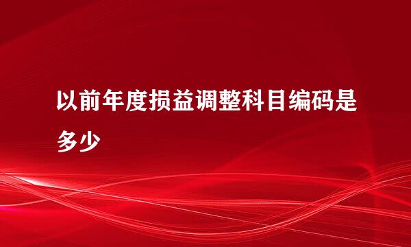 以前年度损益调整科目编码是多少