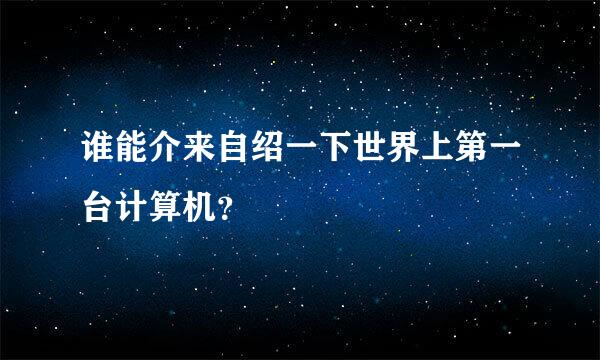 谁能介来自绍一下世界上第一台计算机？