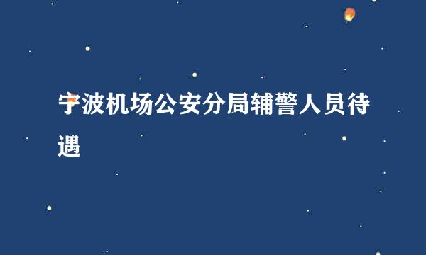 宁波机场公安分局辅警人员待遇