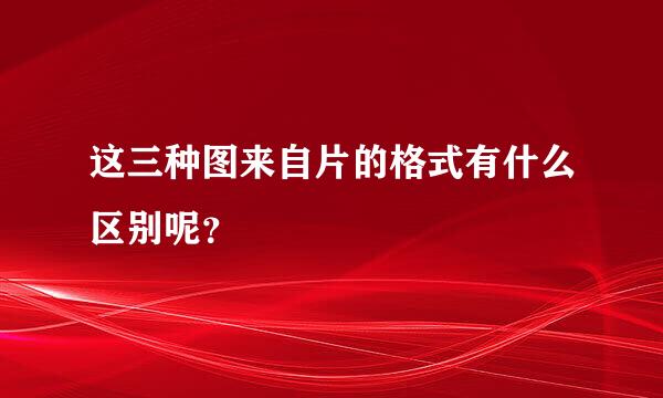 这三种图来自片的格式有什么区别呢？