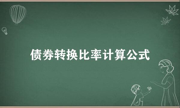 债券转换比率计算公式