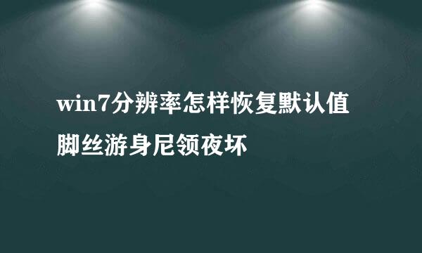 win7分辨率怎样恢复默认值脚丝游身尼领夜坏