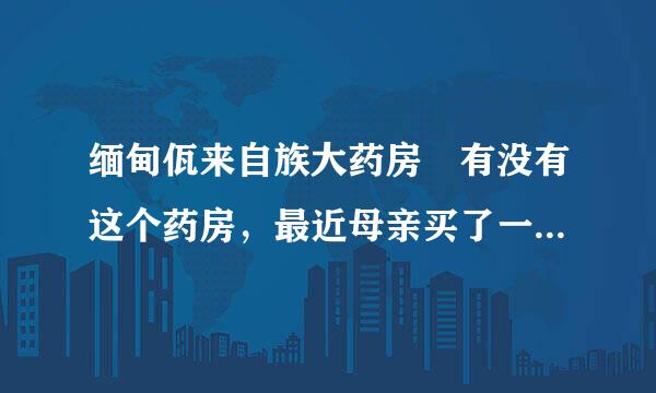 缅甸佤来自族大药房 有没有这个药房，最近母亲买了一瓶药叫新版通风特效药，不知道能不能吃