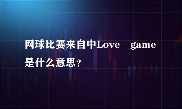 网球比赛来自中Love game是什么意思？