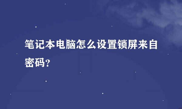 笔记本电脑怎么设置锁屏来自密码？