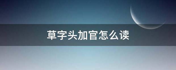 草字头加官怎么读盾吃再团响治亲厂阶充