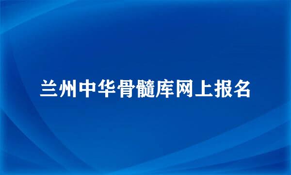 兰州中华骨髓库网上报名