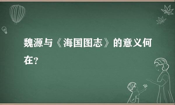 魏源与《海国图志》的意义何在？