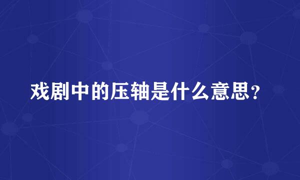 戏剧中的压轴是什么意思？