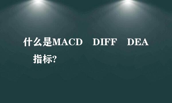 什么是MACD DIFF DEA 指标?