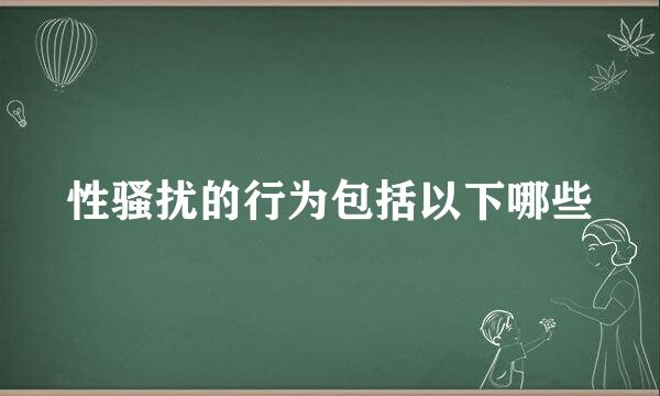 性骚扰的行为包括以下哪些