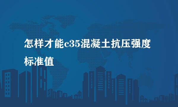 怎样才能c35混凝土抗压强度标准值