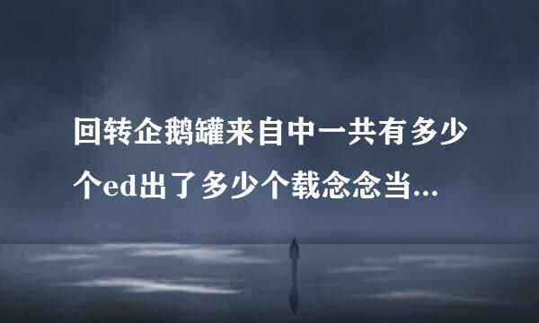 回转企鹅罐来自中一共有多少个ed出了多少个载念念当孙孙因什载急端ost