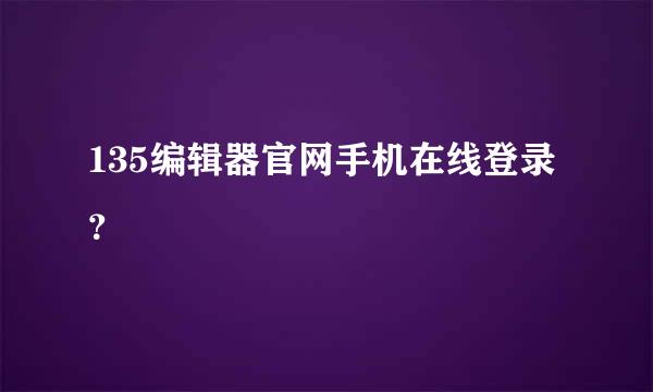 135编辑器官网手机在线登录？