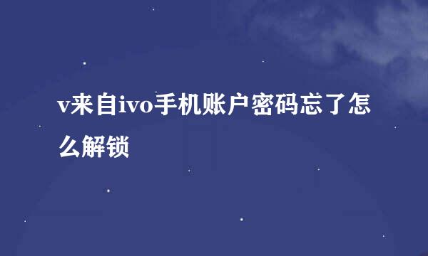 v来自ivo手机账户密码忘了怎么解锁