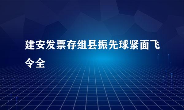 建安发票存组县振先球紧面飞令全