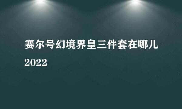 赛尔号幻境界皇三件套在哪儿2022