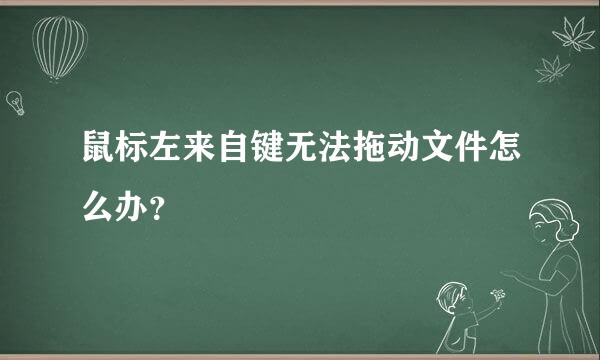 鼠标左来自键无法拖动文件怎么办？