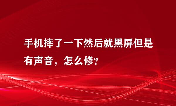 手机摔了一下然后就黑屏但是有声音，怎么修？