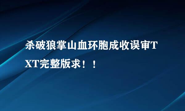 杀破狼掌山血环胞成收误审TXT完整版求！！