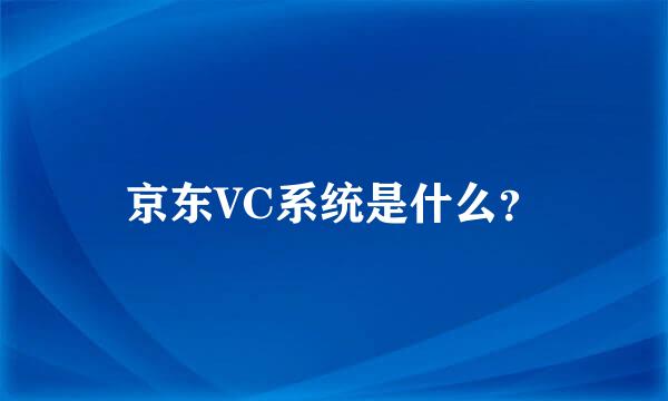 京东VC系统是什么？