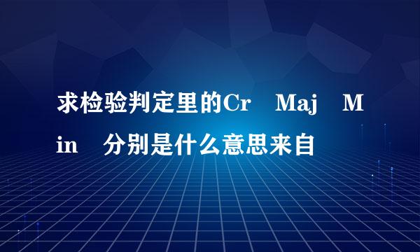 求检验判定里的Cr Maj Min 分别是什么意思来自