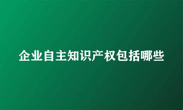 企业自主知识产权包括哪些