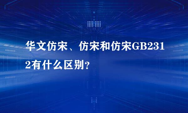 华文仿宋、仿宋和仿宋GB2312有什么区别？