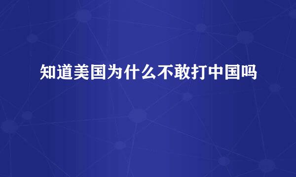 知道美国为什么不敢打中国吗