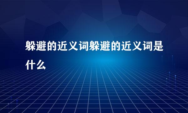 躲避的近义词躲避的近义词是什么