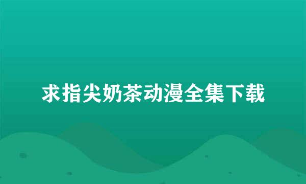 求指尖奶茶动漫全集下载