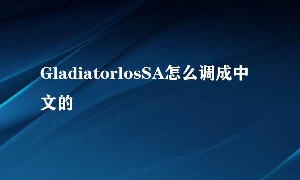 GladiatorlosSA怎么调成中文的