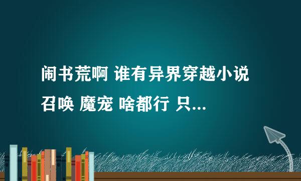 闹书荒啊 谁有异界穿越小说 召唤 魔宠 啥都行 只要后宫和YY