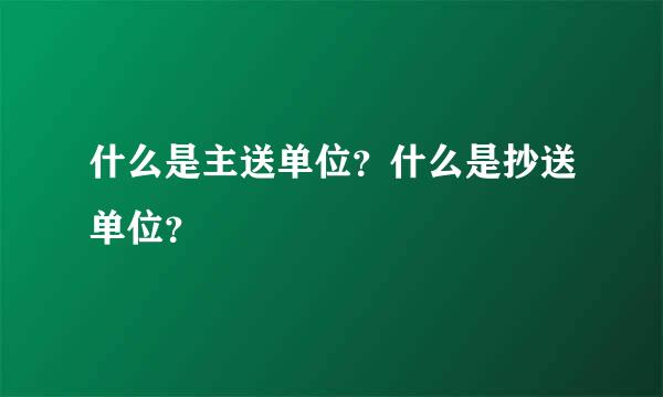 什么是主送单位？什么是抄送单位？