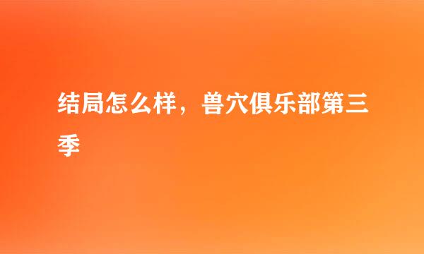 结局怎么样，兽穴俱乐部第三季