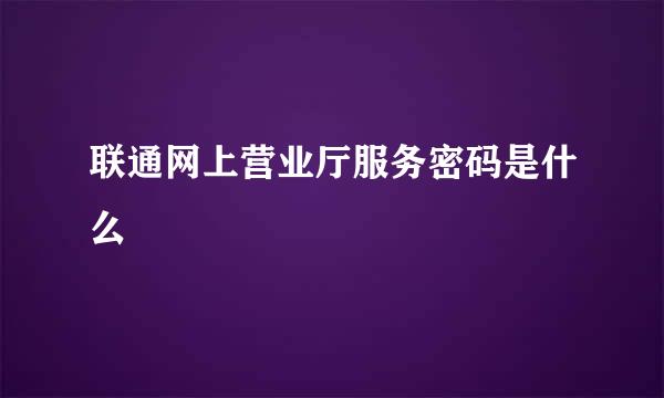 联通网上营业厅服务密码是什么