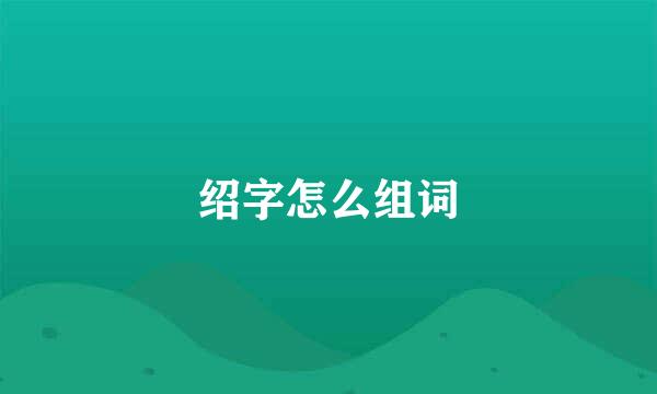 绍字怎么组词