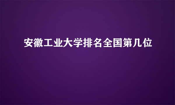 安徽工业大学排名全国第几位