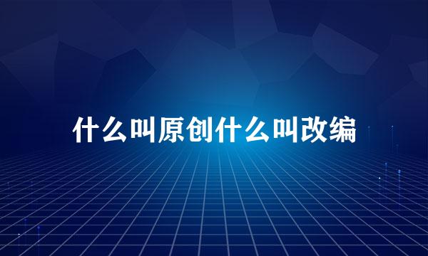 什么叫原创什么叫改编