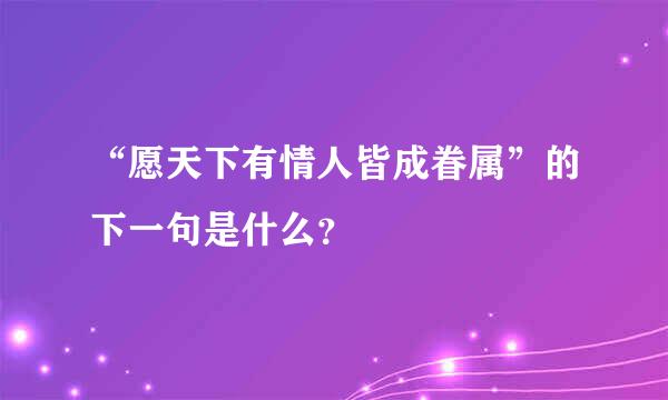 “愿天下有情人皆成眷属”的下一句是什么？