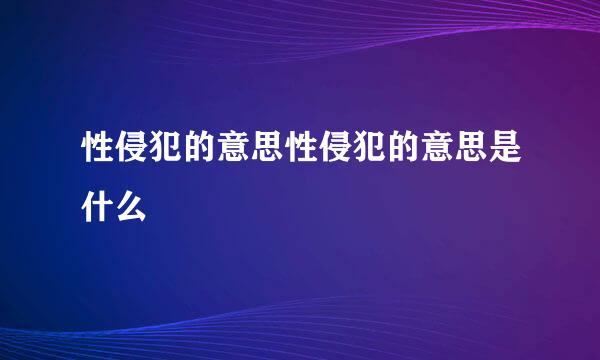 性侵犯的意思性侵犯的意思是什么